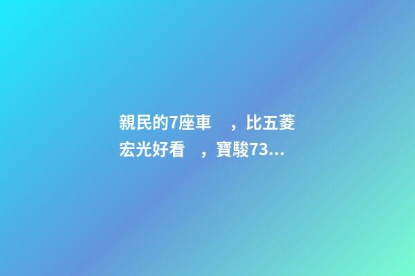 親民的7座車，比五菱宏光好看，寶駿730看到后深感不安